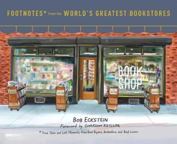 Footnotes from the World's Greatest Bookstores: True Tales and Lost Moments from Book Buyers, Booksellers, and Book Lovers, Hardcover/Bob Eckstein