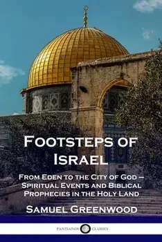 Footsteps of Israel: From Eden to the City of God - Spiritual Events and Biblical Prophecies in the Holy Land, Paperback/Samuel Greenwood