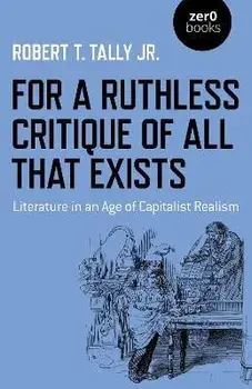 For a Ruthless Critique of All that Exists. Literature in an Age of Capitalist Realism, Paperback/Robert T. Tally Jr.