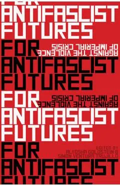 For Antifascist Futures: Against the Violence of Imperial Crisis - Alyosha Goldstein
