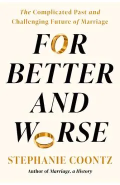 For Better and Worse: The Problematic Past and Uncertain Future of Marriage - Stephanie Coontz