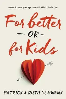 For Better or for Kids: A Vow to Love Your Spouse with Kids in the House, Paperback/Patrick And Ruth Schwenk