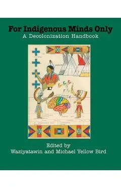 For Indigenous Minds Only: A Decolonization Handbook - Waziyatawin