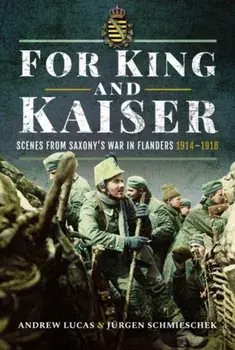 For King and Kaiser. Scenes from Saxony's War in Flanders 1914-1918, Hardback/Andrew Lucas J Rgen Schmieschek