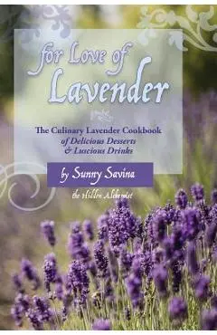 For Love of Lavender: The Culinary Lavender Cookbook of Delicious Desserts & Luscious Drinks - Sunny Savina