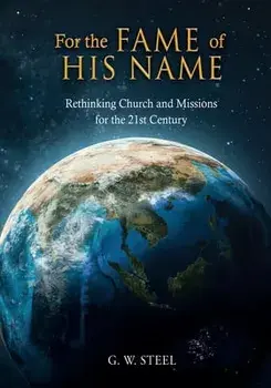 For the Fame of His Name: Rethinking Church and Missions for the 21st Century, Paperback/G. W. Steel