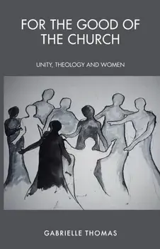 For the Good of the Church: Unity, Theology and Women, Paperback/Gabrielle Thomas