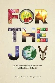 For the Joy: 21 Missionary Mother Stories of Real Life & Faith, Paperback/Miriam Chan