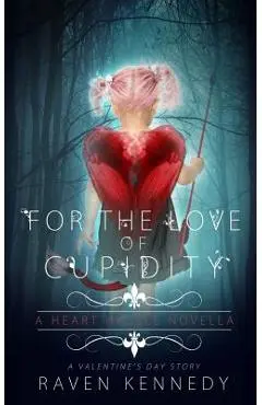 For the Love of Cupidity: A Valentine's Day Novella - Raven Kennedy