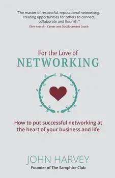 For The Love of Networking. How to put successful networking at the heart of your business and life, Paperback/John Harvey