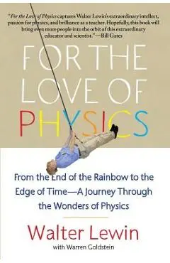 For the Love of Physics: From the End of the Rainbow to the Edge of Time - A Journey Through the Wonders of Physics - Walter Lewin