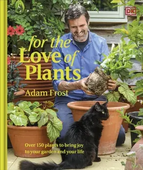 For the Love of Plants. Over 150 Plants to Bring Joy to Your Garden and Your Life, Hardback/Adam Frost