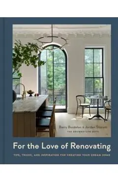 For the Love of Renovating: Tips, Tricks & Inspiration for Creating Your Dream Home - Barry Bordelon
