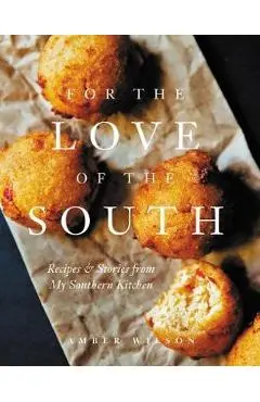 For the Love of the South: Recipes and Stories from My Southern Kitchen - Amber Wilson