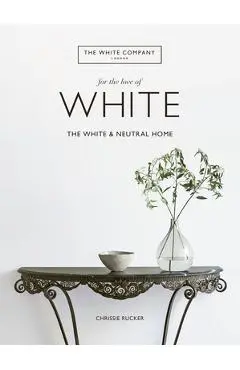 For the Love of White: The White and Neutral Home - Chrissie Rucker