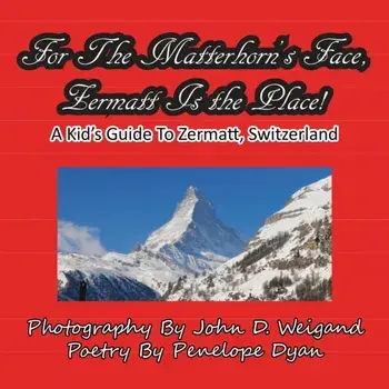 For The Matterhorn's Face, Zermatt Is The Place, A Kid's Guide To Zermatt, Switzerland, Paperback/John D. Weigand
