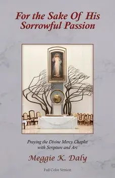 For the Sake of His Sorrowful Passion: Praying the Divine Mercy Chaplet with Scripture and Art (Color Version), Paperback/Meggie K. Daly