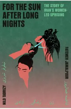 For the Sun After Long Nights: The Story of Iran's Women-Led Uprising - Fatemeh Jamalpour