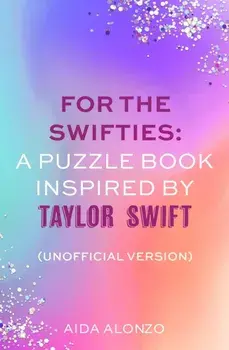 For The Swifties: A Puzzle Book Inspired by Taylor Swift (Unofficial Version). The ultimate puzzle book for Taylor Swift fans to celebrate The Eras Tour and her new album, The Tortured Poets Department, Paperback/Aida Alonzo
