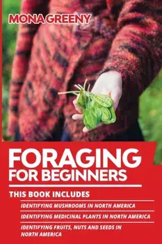 Foraging For Beginners: This book includes: Identifying Mushrooms in North America + Identifying Medicinal Plants in North America + Identifyi/Mona Greeny