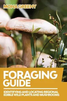 Foraging Guide: Identifying and Locating Regional Edible Wild Plants and Mushrooms, Paperback/Mona Greeny