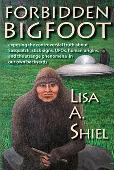 Forbidden Bigfoot: Exposing the Controversial Truth about Sasquatch, Stick Signs, Ufos, Human Origins, and the Strange Phenomena in Our O, Paperback/Lisa a. Shiel