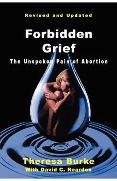 Forbidden Grief: The Unspoken Pain of Abortion - Theresa Burke