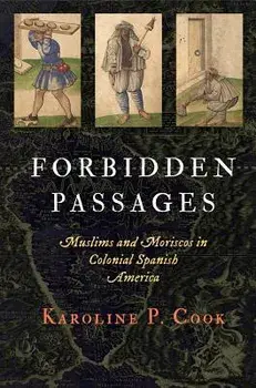 Forbidden Passages: Muslims and Moriscos in Colonial Spanish America, Hardcover/Karoline P. Cook