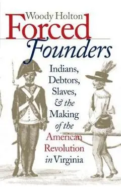 Forced Founders: Indians, Debtors, Slaves & the Making of the American Revolution in Virginia - Woody Holton