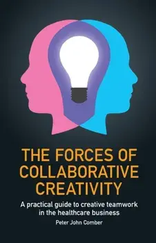 Forces of Collaborative Creativity. A practical guide to creative teamwork in the healthcare business, Paperback/Peter John Comber