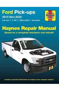 Ford Pick-Ups 2015 Thru 2020: Full-Size * F-150 I 2wd & 4WD * All Models * Based on a Complete Teardown and Rebuild - Editors Of Haynes Manuals