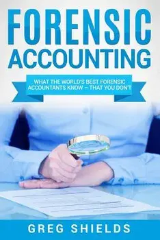 Forensic Accounting: What the World's Best Forensic Accountants Know, Paperback/Greg Shields