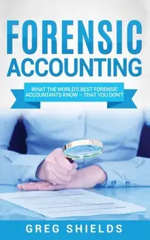 Forensic Accounting: What the World's Best Forensic Accountants Know - That You Don't, Hardcover/Greg Shields