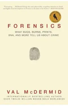 Forensics: What Bugs, Burns, Prints, Dna, and More Tell Us about Crime - Val Mcdermid