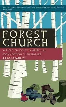 Forest Church: A Field Guide to a Spiritual Connection with Nature, Paperback/Bruce Stanley