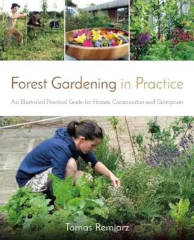 Forest Gardening in Practice: An Illustrated Practical Guide for Homes, Communities and Enterprises, Paperback/Tomas Remiarz