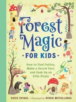 Forest Magic for Kids. How to Find Fairies, Make a Secret Fort, and Cook Up an Elfin Picnic, Hardback/Renia Metallinou
