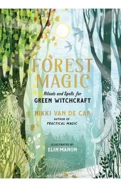 Forest Magic: Rituals and Spells for Green Witchcraft - Nikki Van De Car