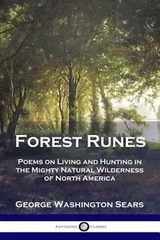 Forest Runes: Poems on Living and Hunting in the Mighty Natural Wilderness of North America, Paperback/George Washington Sears