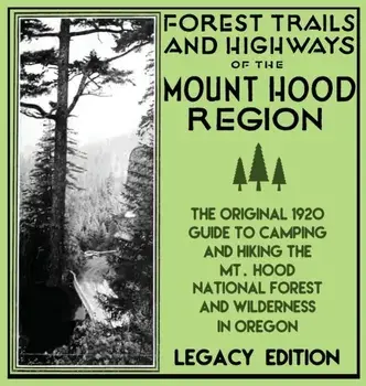 Forest Trails And Highways Of The Mount Hood Region (Legacy Edition): The Classic 1920 Guide To Camping And Hiking The Mt. Hood National Forest And Wi/***