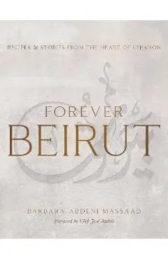 Forever Beirut: Recipes and Stories from the Heart of Lebanon - Barbara Abdeni Massaad