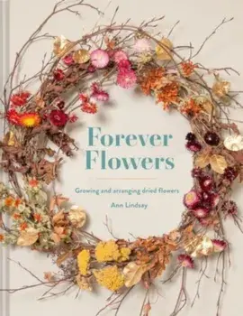 Forever Flowers. Growing and arranging dried flowers, Second Edition, Hardback/Ann Lindsay