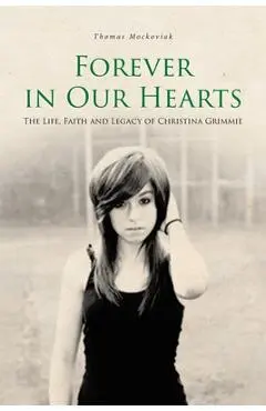 Forever in Our Hearts: The Life, Faith and Legacy of Christina Grimmie - Thomas Mockoviak