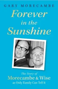 Forever in the Sunshine. The Story of Morecambe and Wise as Only Family Can Tell It, Paperback/Gary Morecambe