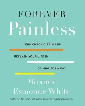Forever Painless: End Chronic Pain and Reclaim Your Life in 30 Minutes a Day, Hardcover/Miranda Esmonde-White