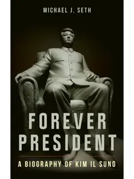 Forever President. A Biography of Kim Il Sung, Hardback/Michael J. Seth