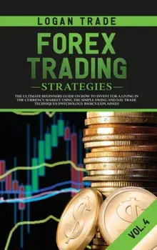 Forex Trading Strategies: The Ultimate Beginners Guide on How to Invest for a Living in the Currency Market Using the Simple Swing and Day Trade/Logan Trade