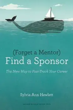 Forget a Mentor, Find a Sponsor: The New Way to Fast-Track Your Career, Paperback/Sylvia Ann Hewlett