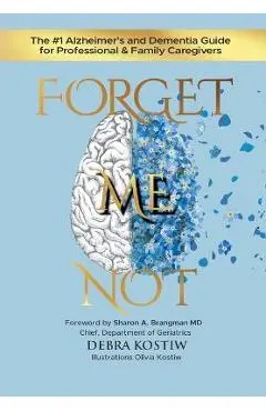 Forget Me Not: The #1 Alzheimer's and Dementia Guide for Professional and Family Caregivers - Debra Kostiw