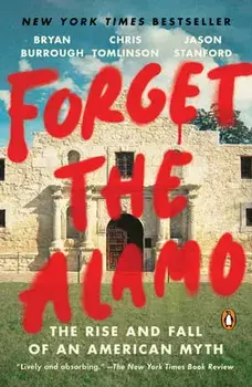 Forget the Alamo: The Rise and Fall of an American Myth, Paperback/Bryan Burrough